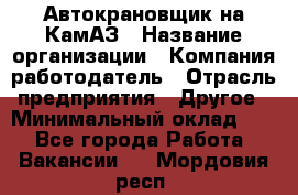 Автокрановщик на КамАЗ › Название организации ­ Компания-работодатель › Отрасль предприятия ­ Другое › Минимальный оклад ­ 1 - Все города Работа » Вакансии   . Мордовия респ.